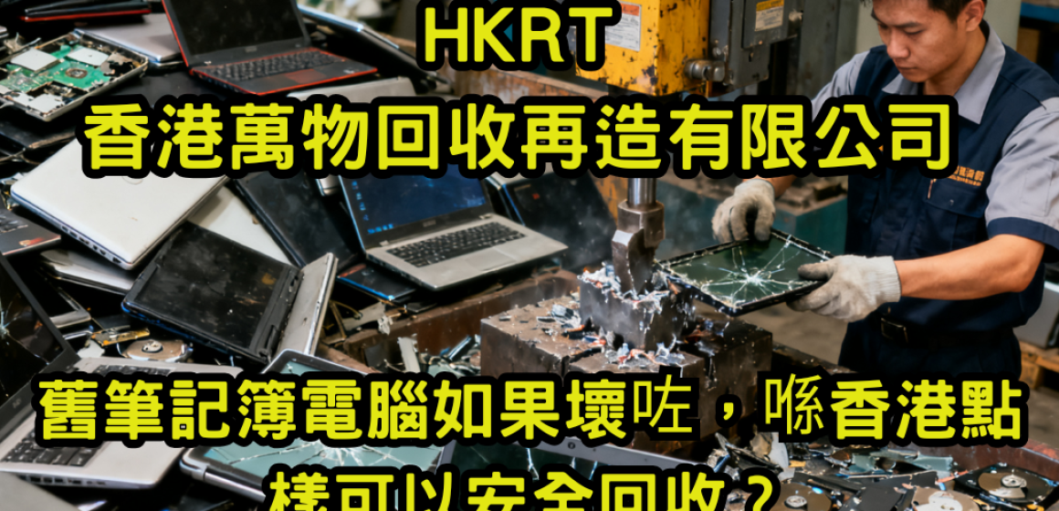 舊筆記簿電腦如果壞咗，喺香港點樣可以安全回收？