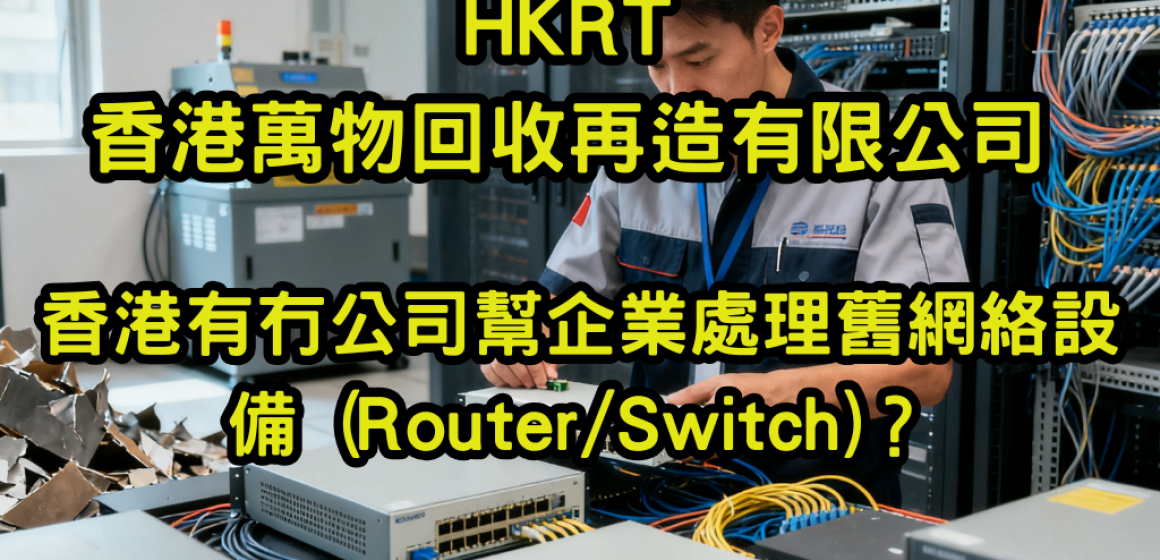 🌐 香港有冇公司幫企業處理舊網絡設備 (Router/Switch)？2025年5大專業處理方案