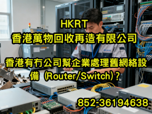 香港有冇公司幫企業處理舊網絡設備 (Router/Switch)？